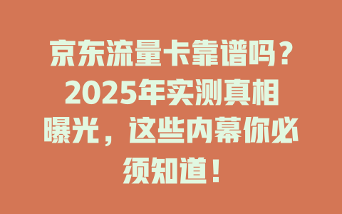 京东流量卡靠谱吗？2025年实测真相曝光，这些内幕你必须知道！