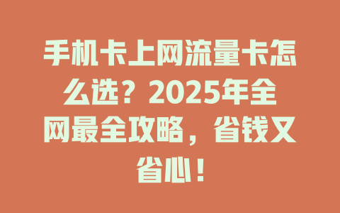 手机卡上网流量卡怎么选？2025年全网最全攻略，省钱又省心！