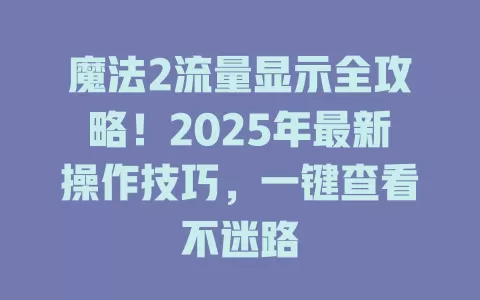 魔法2流量显示全攻略！2025年最新操作技巧，一键查看不迷路