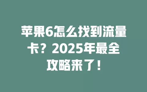 苹果6怎么找到流量卡？2025年最全攻略来了！