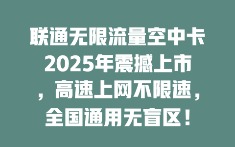 联通无限流量空中卡2025年震撼上市，高速上网不限速，全国通用无盲区！