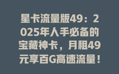 星卡流量版49：2025年人手必备的宝藏神卡，月租49元享百G高速流量！
