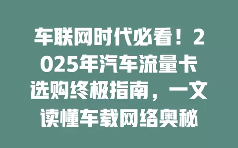 车联网时代必看！2025年汽车流量卡选购终极指南，一文读懂车载网络奥秘