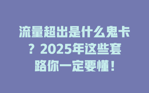 流量超出是什么鬼卡？2025年这些套路你一定要懂！