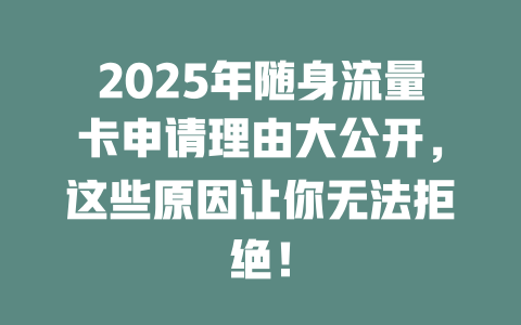 2025年随身流量卡申请理由大公开，这些原因让你无法拒绝！