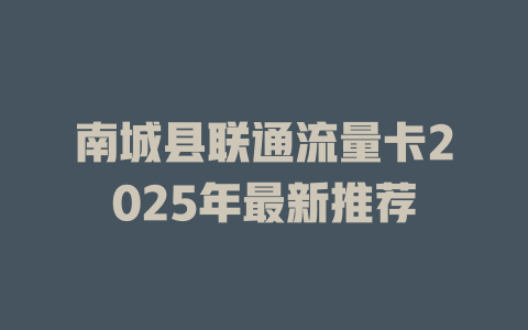 南城县联通流量卡2025年最新推荐