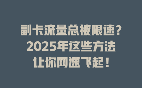 副卡流量总被限速？2025年这些方法让你网速飞起！