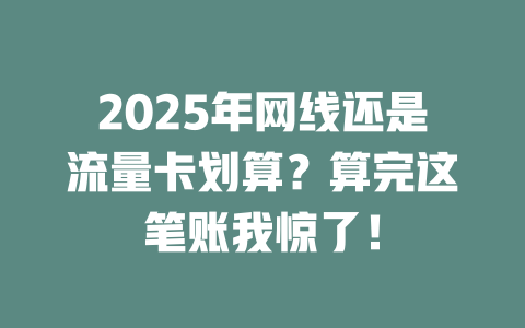 2025年网线还是流量卡划算？算完这笔账我惊了！