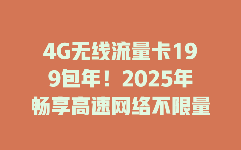 4G无线流量卡199包年！2025年畅享高速网络不限量