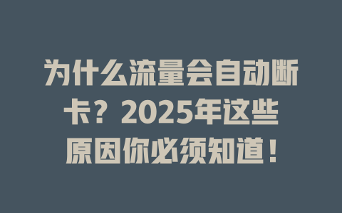 为什么流量会自动断卡？2025年这些原因你必须知道！