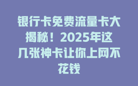 银行卡免费流量卡大揭秘！2025年这几张神卡让你上网不花钱