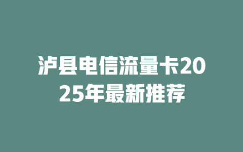 泸县电信流量卡2025年最新推荐