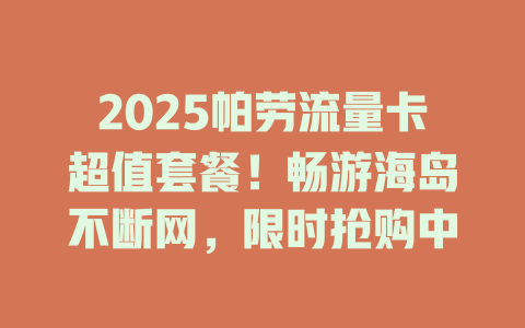 2025帕劳流量卡超值套餐！畅游海岛不断网，限时抢购中