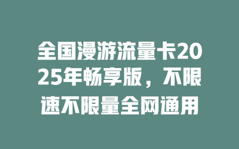 全国漫游流量卡2025年畅享版，不限速不限量全网通用