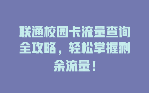 联通校园卡流量查询全攻略，轻松掌握剩余流量！