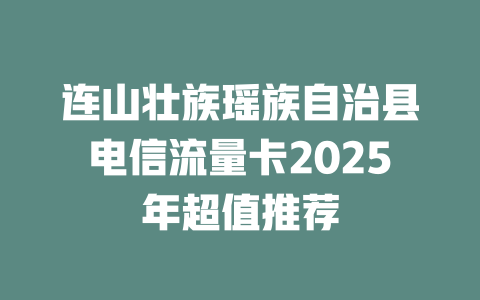 连山壮族瑶族自治县电信流量卡2025年超值推荐