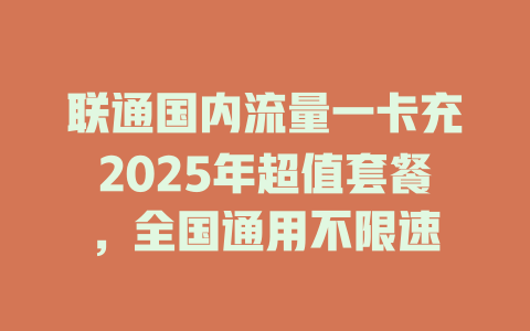 联通国内流量一卡充2025年超值套餐，全国通用不限速