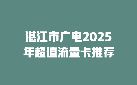 湛江市广电2025年超值流量卡推荐