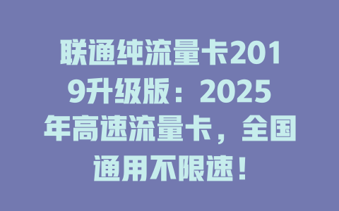 联通纯流量卡2019升级版：2025年高速流量卡，全国通用不限速！