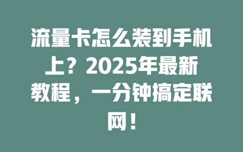 流量卡怎么装到手机上？2025年最新教程，一分钟搞定联网！