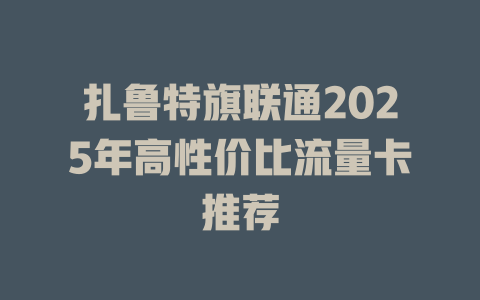 扎鲁特旗联通2025年高性价比流量卡推荐