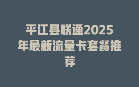 平江县联通2025年最新流量卡套餐推荐