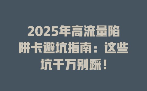 2025年高流量陷阱卡避坑指南：这些坑千万别踩！