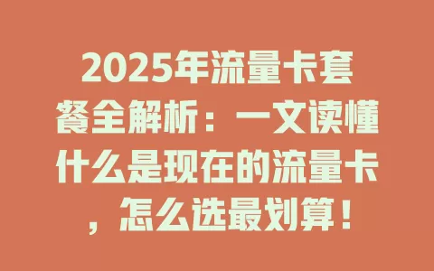 2025年流量卡套餐全解析：一文读懂什么是现在的流量卡，怎么选最划算！