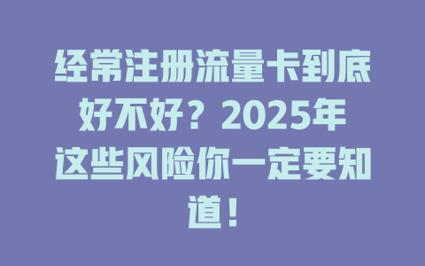 经常注册流量卡到底好不好？2025年这些风险你一定要知道！