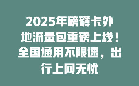 2025年磅礴卡外地流量包重磅上线！全国通用不限速，出行上网无忧