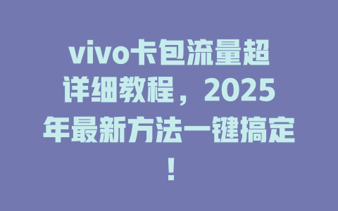 vivo卡包流量超详细教程，2025年最新方法一键搞定！