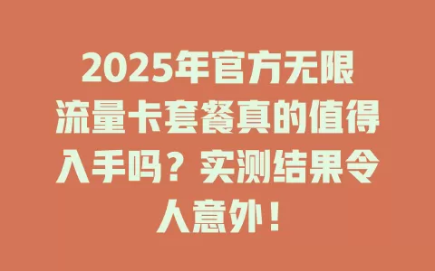2025年官方无限流量卡套餐真的值得入手吗？实测结果令人意外！