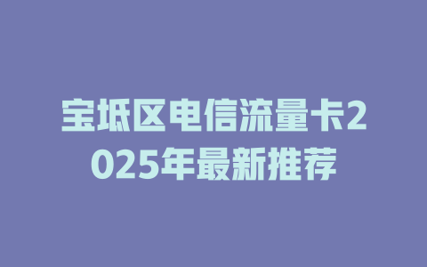 宝坻区电信流量卡2025年最新推荐