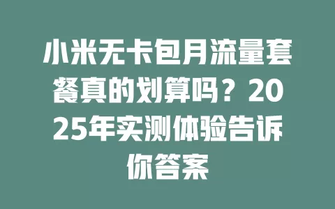 小米无卡包月流量套餐真的划算吗？2025年实测体验告诉你答案