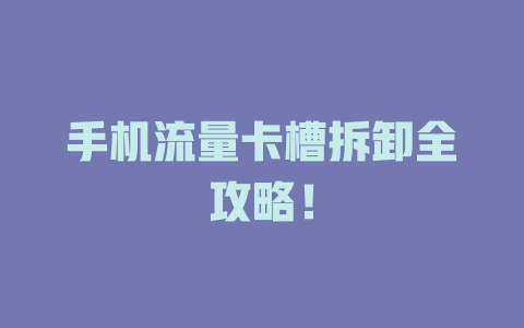 手机流量卡槽拆卸全攻略！