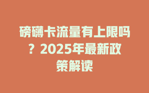 磅礴卡流量有上限吗？2025年最新政策解读