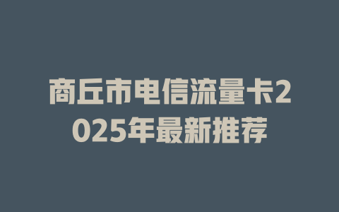 商丘市电信流量卡2025年最新推荐
