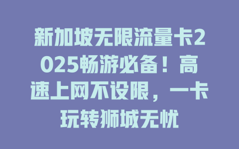新加坡无限流量卡2025畅游必备！高速上网不设限，一卡玩转狮城无忧