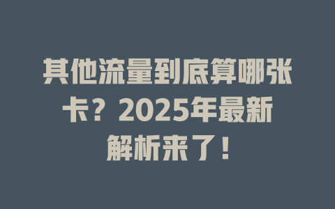 其他流量到底算哪张卡？2025年最新解析来了！