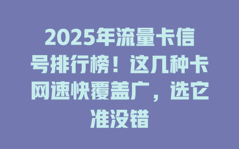 2025年流量卡信号排行榜！这几种卡网速快覆盖广，选它准没错