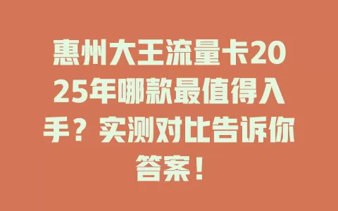 惠州大王流量卡2025年哪款最值得入手？实测对比告诉你答案！