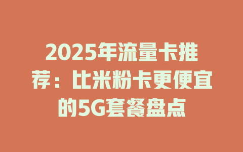 2025年流量卡推荐：比米粉卡更便宜的5G套餐盘点