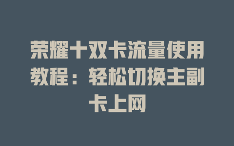 荣耀十双卡流量使用教程：轻松切换主副卡上网