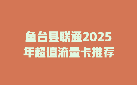 鱼台县联通2025年超值流量卡推荐