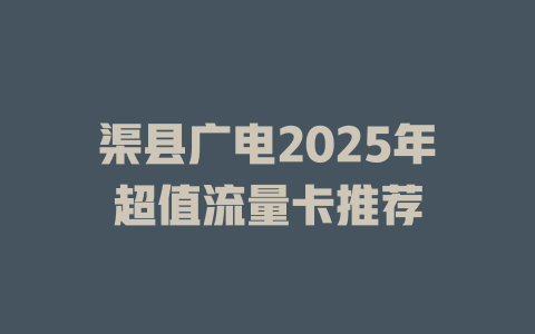 渠县广电2025年超值流量卡推荐