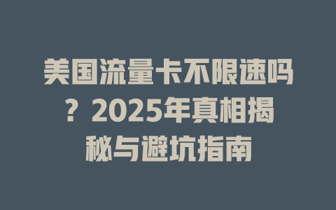 美国流量卡不限速吗？2025年真相揭秘与避坑指南