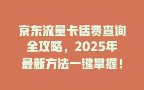 京东流量卡话费查询全攻略，2025年最新方法一键掌握！