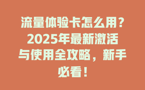 流量体验卡怎么用？2025年最新激活与使用全攻略，新手必看！