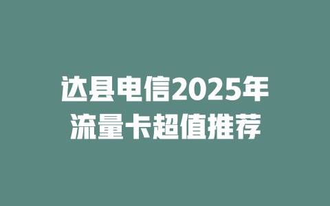 达县电信2025年流量卡超值推荐