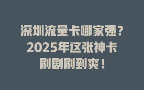 深圳流量卡哪家强？2025年这张神卡刷剧刷到爽！